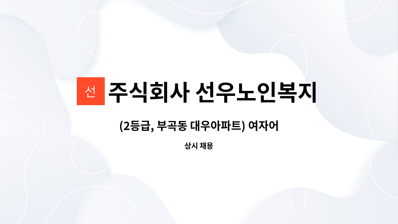 주식회사 선우노인복지센터 - (2등급, 부곡동 대우아파트) 여자어르신 케어 가능한 요양보호사 선생님 모십니다. : 채용 메인 사진 (더팀스 제공)