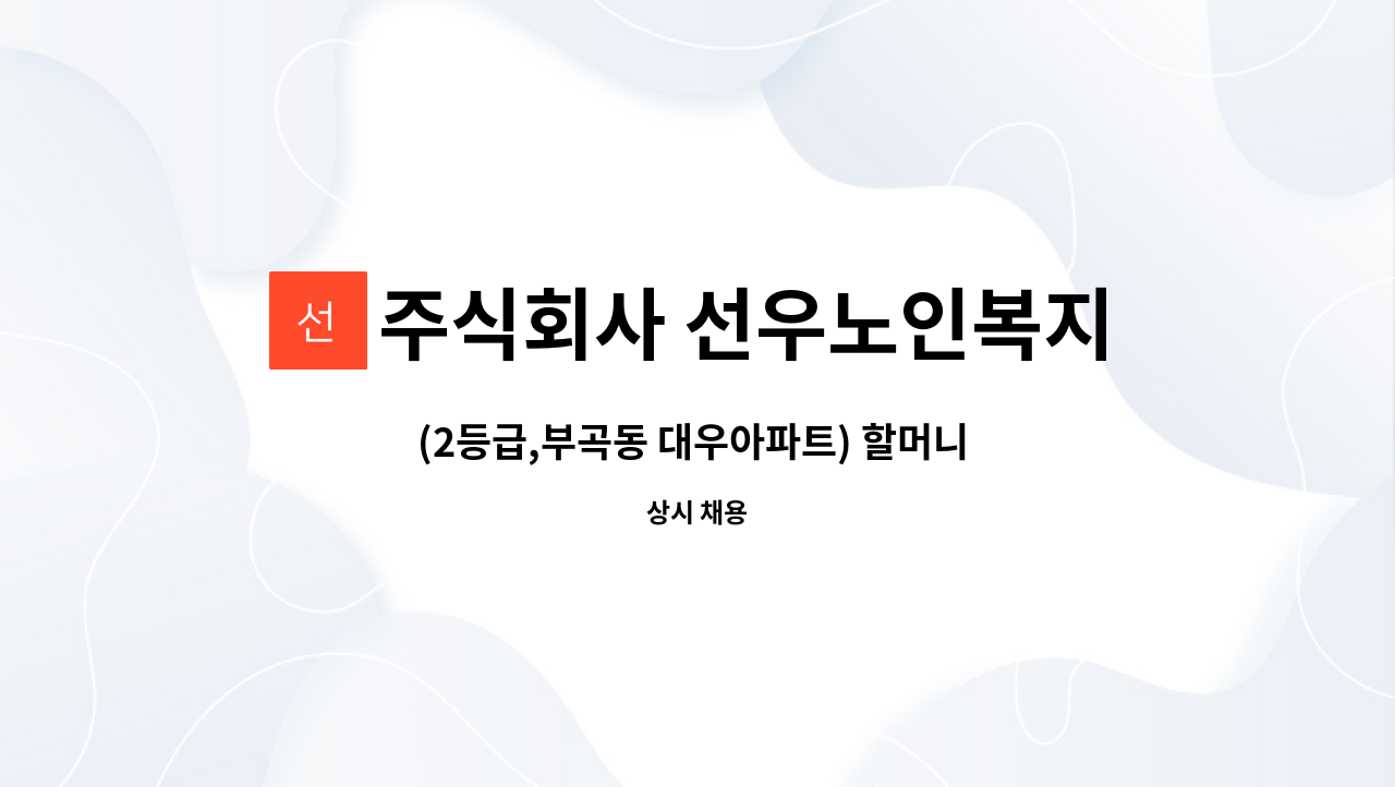 주식회사 선우노인복지센터 - (2등급,부곡동 대우아파트) 할머니 케어가능한 요양보호사 선생님 모십니다 : 채용 메인 사진 (더팀스 제공)