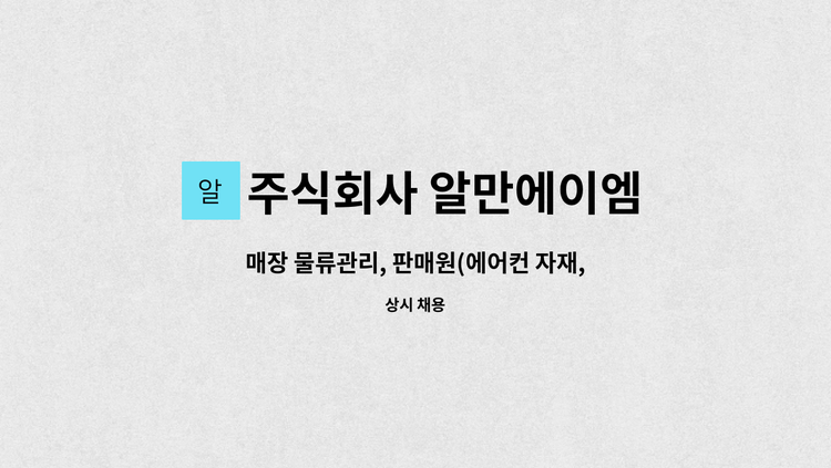 주식회사 알만에이엠 - 매장 물류관리, 판매원(에어컨 자재, 공구 등)/3,000만원(협의)/주5일(7:00 - 17:00  또는  08:00 - 18:00)/1호선 용산역 1번출구 500미터 : 채용 메인 사진 (더팀스 제공)