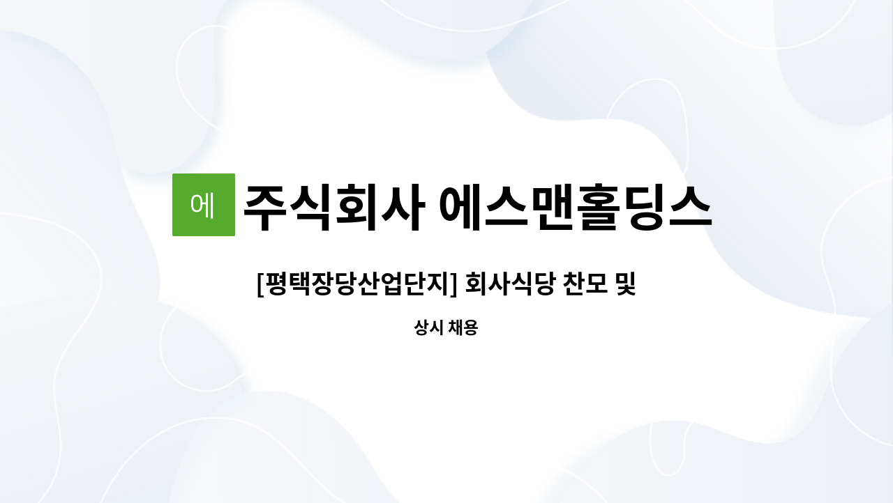 주식회사 에스맨홀딩스 - [평택장당산업단지] 회사식당 찬모 및 보조조리원 구인 : 채용 메인 사진 (더팀스 제공)