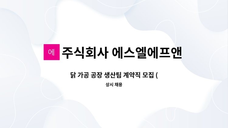 주식회사 에스엘에프앤에프 - 닭 가공 공장 생산팀 계약직 모집 (신입/경력) : 채용 메인 사진 (더팀스 제공)