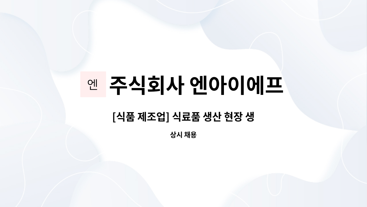 주식회사 엔아이에프 - [식품 제조업] 식료품 생산 현장 생산직 신입 및 경력직 모집 : 채용 메인 사진 (더팀스 제공)