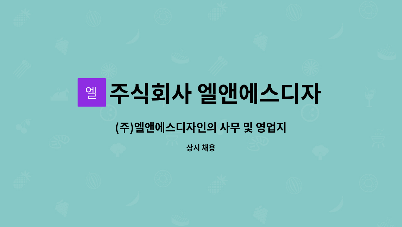 주식회사 엘앤에스디자인 - (주)엘앤에스디자인의 사무 및 영업지원 하실 구성원 모집합니다. : 채용 메인 사진 (더팀스 제공)