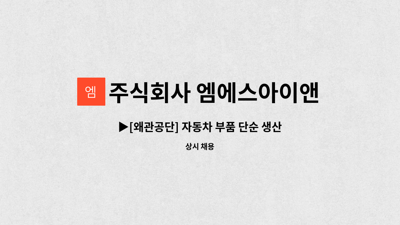 주식회사 엠에스아이앤씨 - ▶[왜관공단] 자동차 부품 단순 생산직  사원모집 ◀ : 채용 메인 사진 (더팀스 제공)