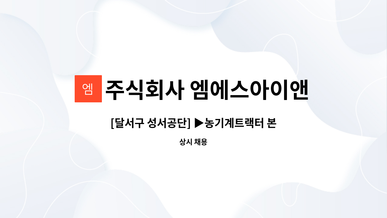 주식회사 엠에스아이앤씨 - [달서구 성서공단] ▶농기계트랙터 본체조립 주간전담사원 모집◀ : 채용 메인 사진 (더팀스 제공)