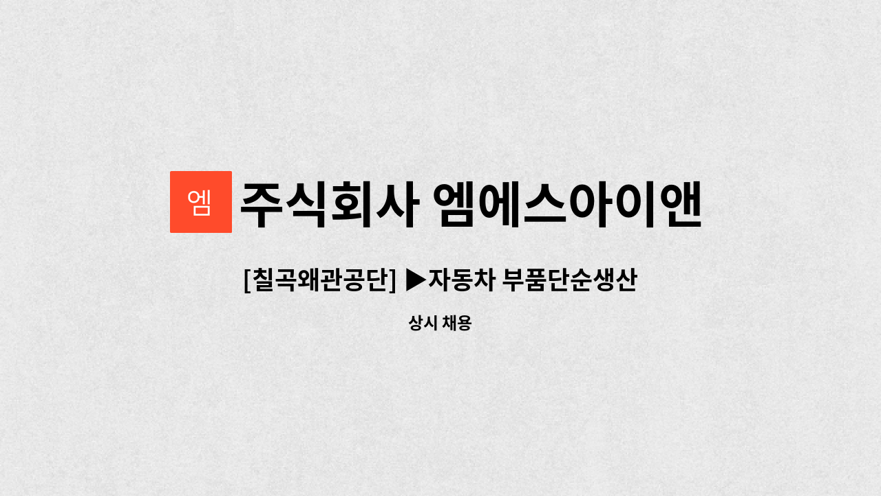 주식회사 엠에스아이앤씨 - [칠곡왜관공단] ▶자동차 부품단순생산직 사원 모집◀ : 채용 메인 사진 (더팀스 제공)