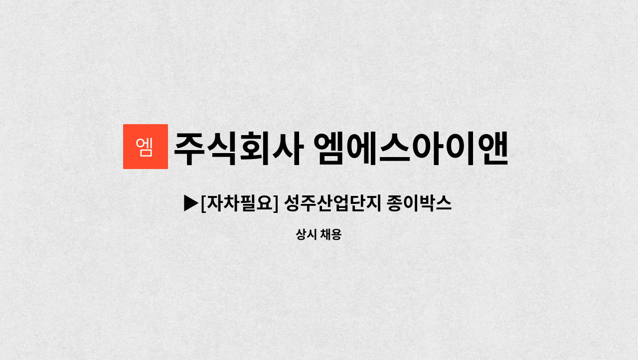 주식회사 엠에스아이앤씨 - ▶[자차필요] 성주산업단지 종이박스 단순 포장/생산 사원모집 ◀ : 채용 메인 사진 (더팀스 제공)