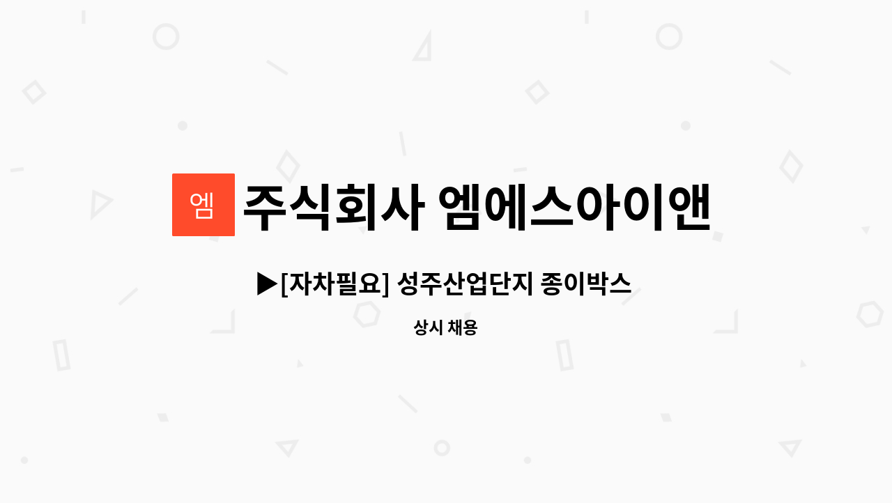 주식회사 엠에스아이앤씨 - ▶[자차필요] 성주산업단지 종이박스 단순 포장/생산 사원모집 ◀ : 채용 메인 사진 (더팀스 제공)