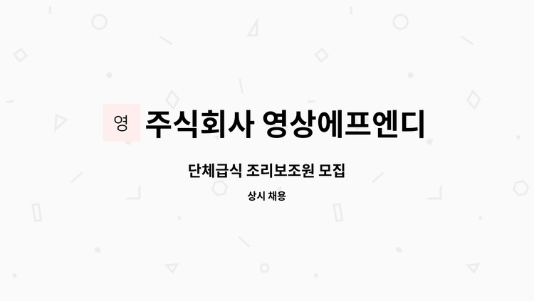 주식회사 영상에프엔디 - 단체급식 조리보조원 모집 : 채용 메인 사진 (더팀스 제공)