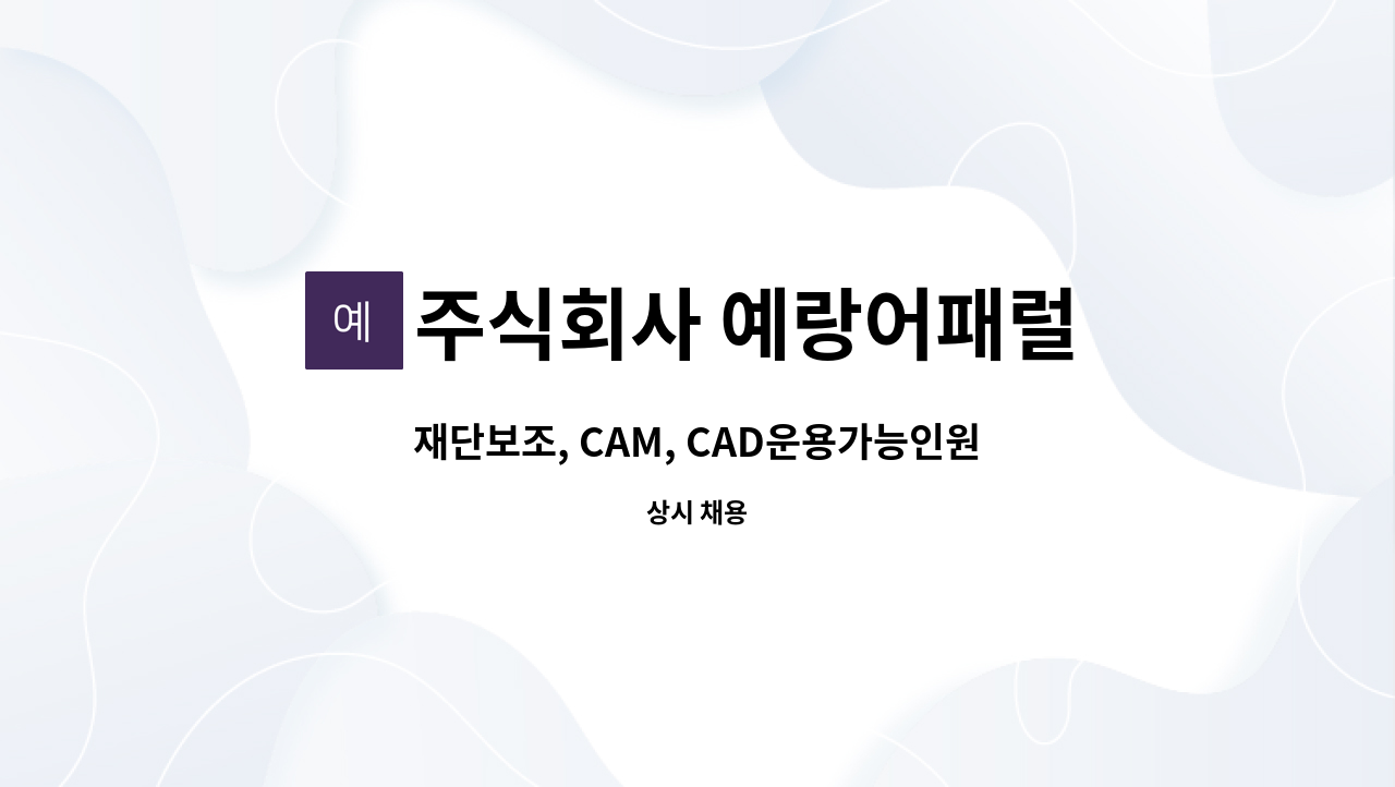 주식회사 예랑어패럴 - 재단보조, CAM, CAD운용가능인원 구합니다. : 채용 메인 사진 (더팀스 제공)