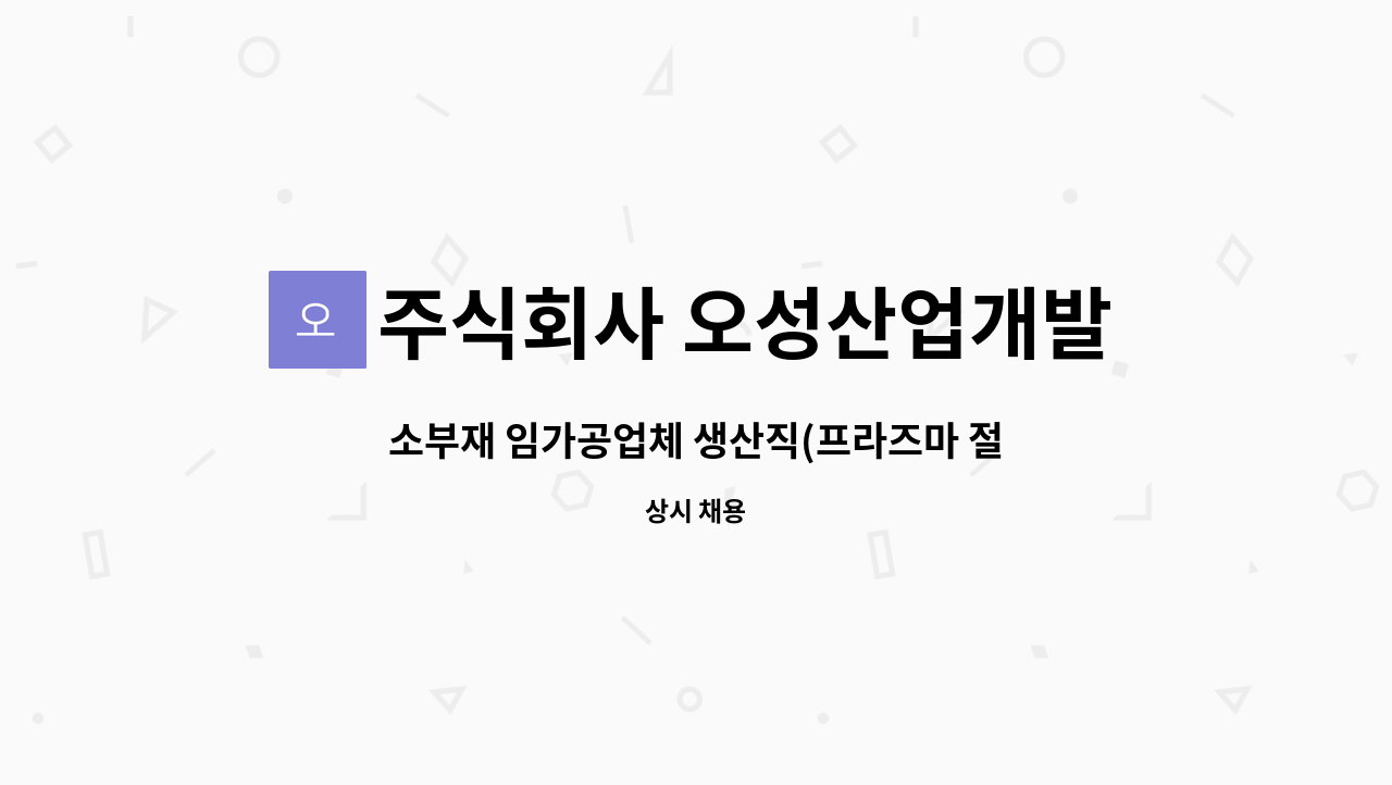 주식회사 오성산업개발 - 소부재 임가공업체 생산직(프라즈마 절단 가스절단 홀가공,사상공)직원모집합니다. : 채용 메인 사진 (더팀스 제공)