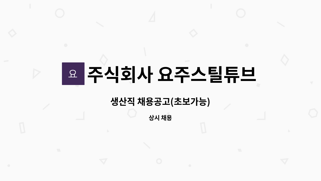 주식회사 요주스틸튜브 - 생산직 채용공고(초보가능) : 채용 메인 사진 (더팀스 제공)