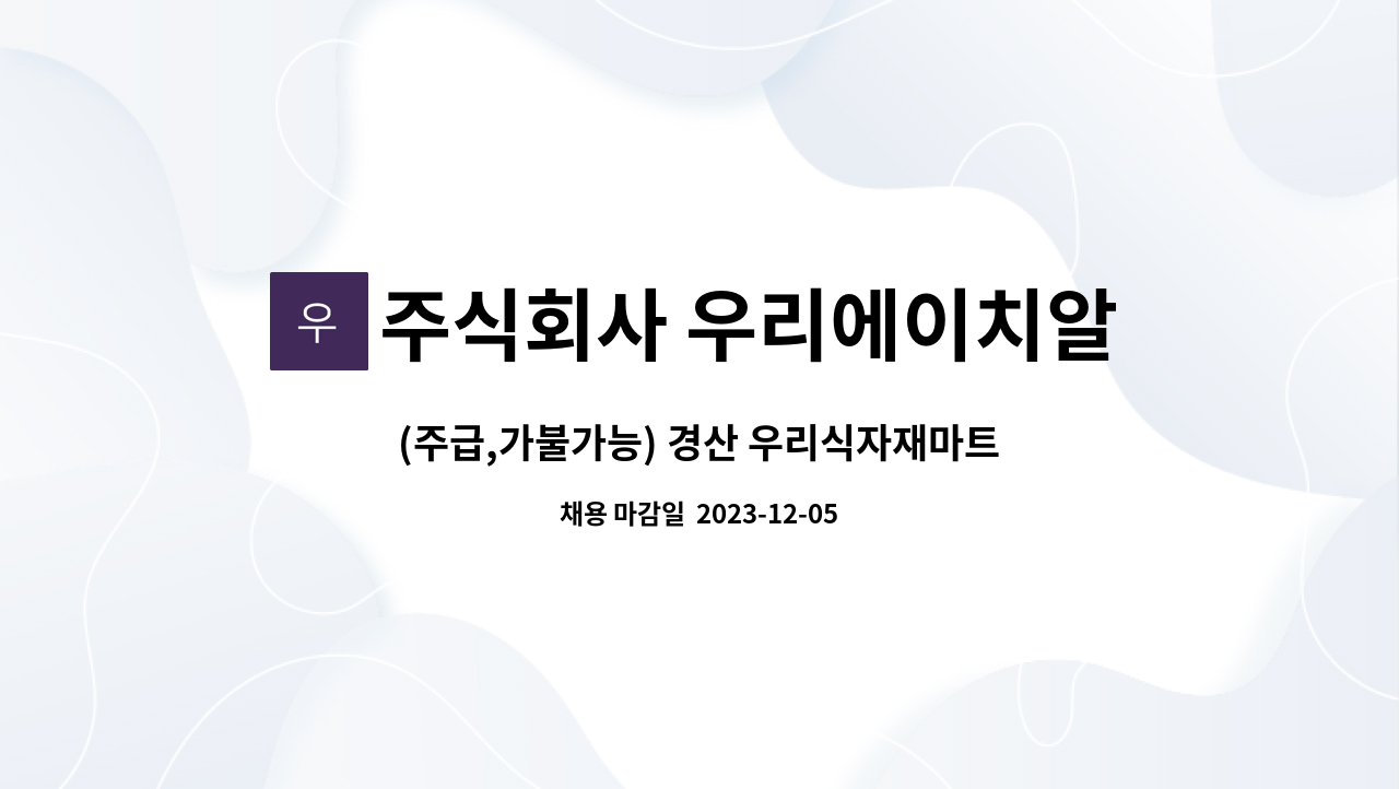 주식회사 우리에이치알컴퍼니 - (주급,가불가능) 경산 우리식자재마트 공산품,수산냉동식품 진열사원 모집 : 채용 메인 사진 (더팀스 제공)