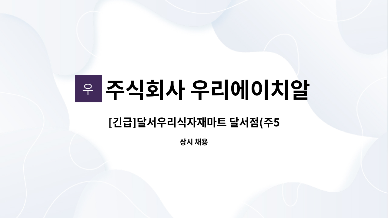 주식회사 우리에이치알컴퍼니 - [긴급]달서우리식자재마트 달서점(주5일근무)진열직원모집-'(계속근로 가능)' : 채용 메인 사진 (더팀스 제공)