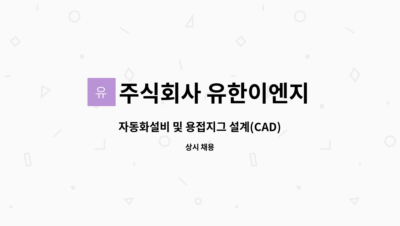 주식회사 유한이엔지 - 자동화설비 및 용접지그 설계(CAD) 3D가능자 모집합니다. : 채용 메인 사진 (더팀스 제공)