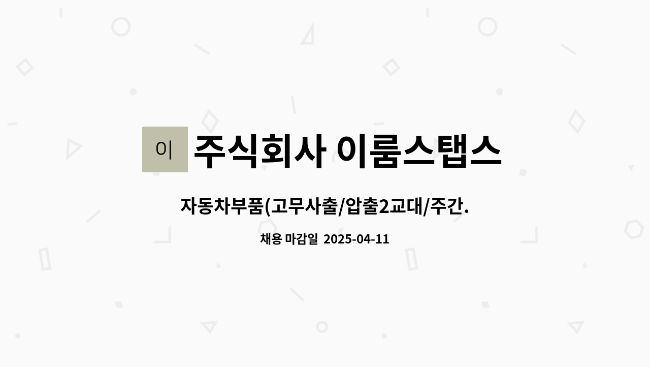 주식회사 이룸스탭스 - 자동차부품(고무사출/압출2교대/주간.야간 생산사원모집(통근버스운행)전화지원가능 : 채용 메인 사진 (더팀스 제공)