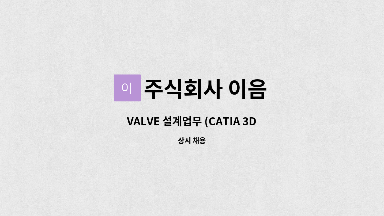 주식회사 이음 - VALVE 설계업무 (CATIA 3D설계) 신입,경력직채용 : 채용 메인 사진 (더팀스 제공)