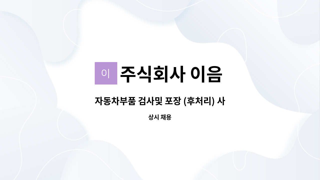 주식회사 이음 - 자동차부품 검사및 포장 (후처리) 사원모집 : 채용 메인 사진 (더팀스 제공)