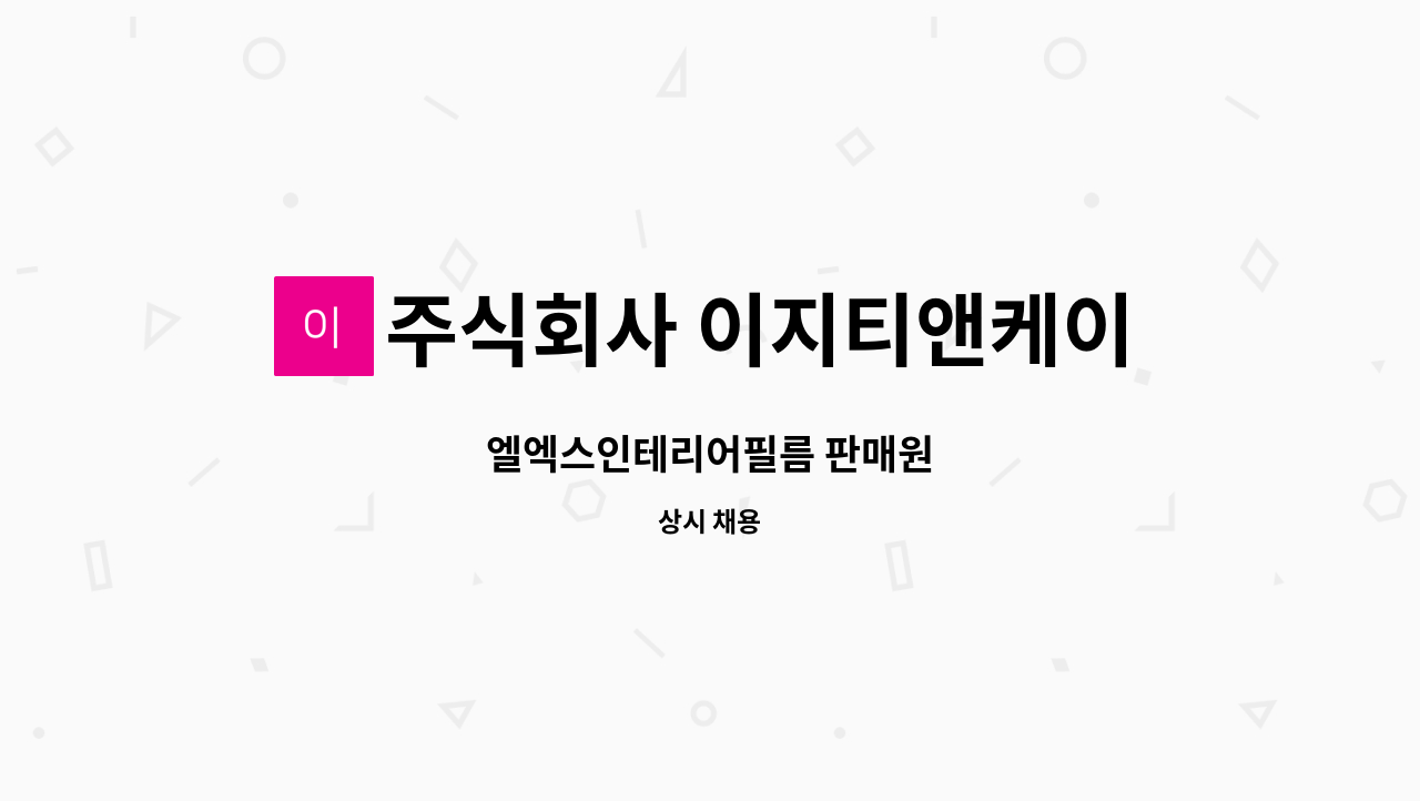 주식회사 이지티앤케이 - 엘엑스인테리어필름 판매원 : 채용 메인 사진 (더팀스 제공)