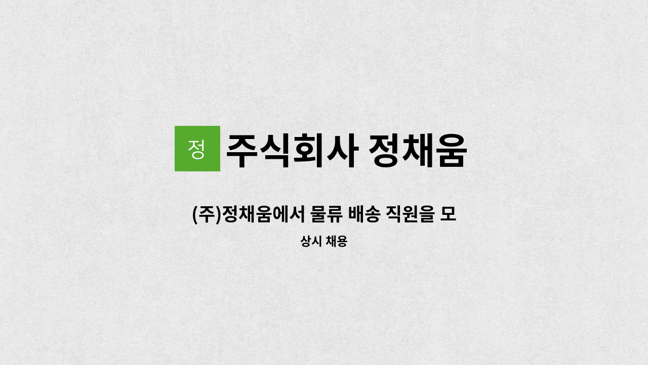 주식회사 정채움 - (주)정채움에서 물류 배송 직원을 모집합니다. : 채용 메인 사진 (더팀스 제공)