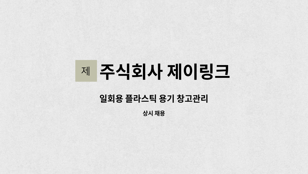 주식회사 제이링크 - 일회용 플라스틱 용기 창고관리 : 채용 메인 사진 (더팀스 제공)