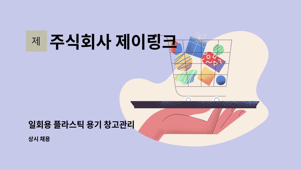 주식회사 제이링크 - 일회용 플라스틱 용기 창고관리 : 채용 메인 사진 (더팀스 제공)