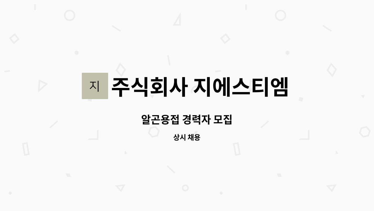주식회사 지에스티엠 - 알곤용접 경력자 모집 : 채용 메인 사진 (더팀스 제공)