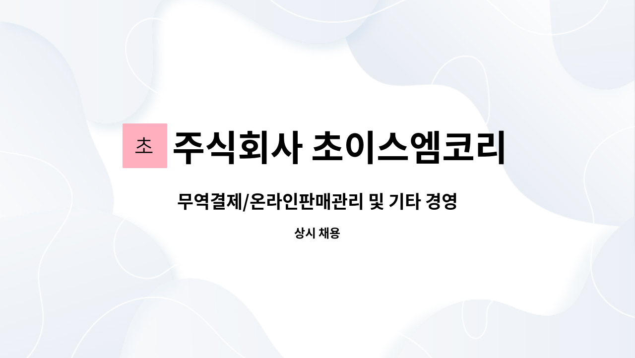 주식회사 초이스엠코리아 - 무역결제/온라인판매관리 및 기타 경영관리 하실 사무직원구합니다. : 채용 메인 사진 (더팀스 제공)