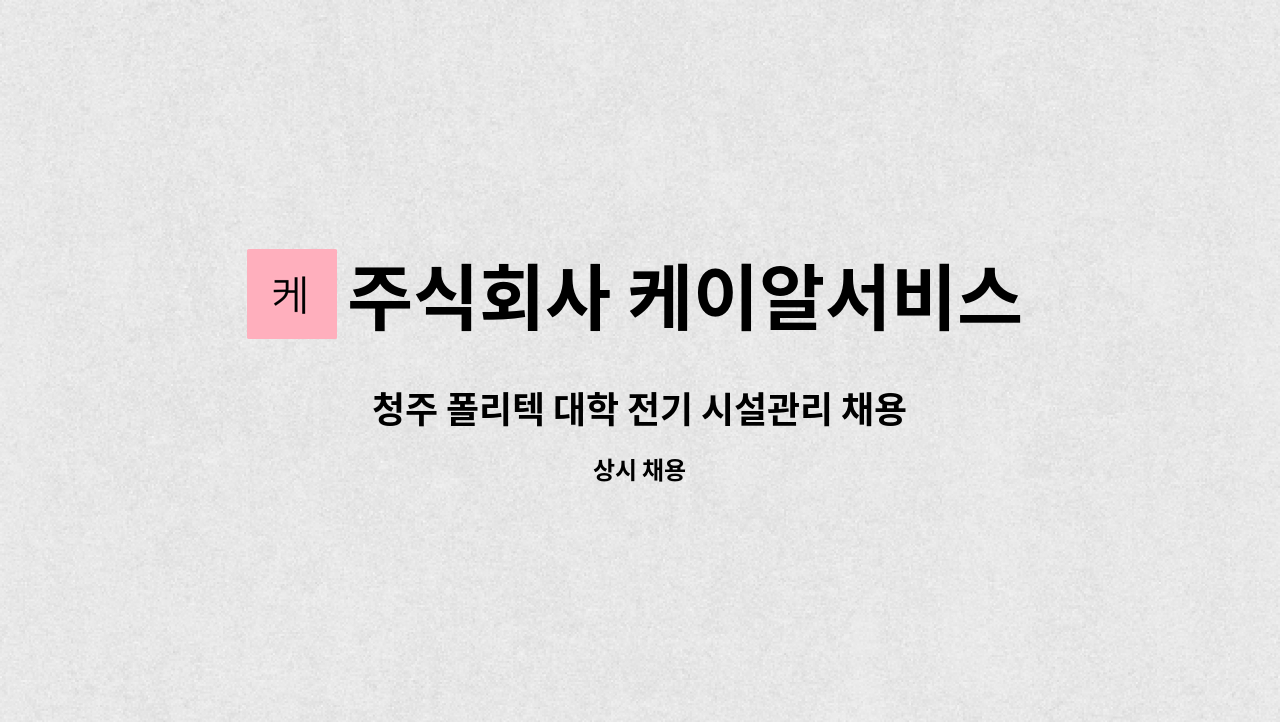 주식회사 케이알서비스 - 청주 폴리텍 대학 전기 시설관리 채용 : 채용 메인 사진 (더팀스 제공)