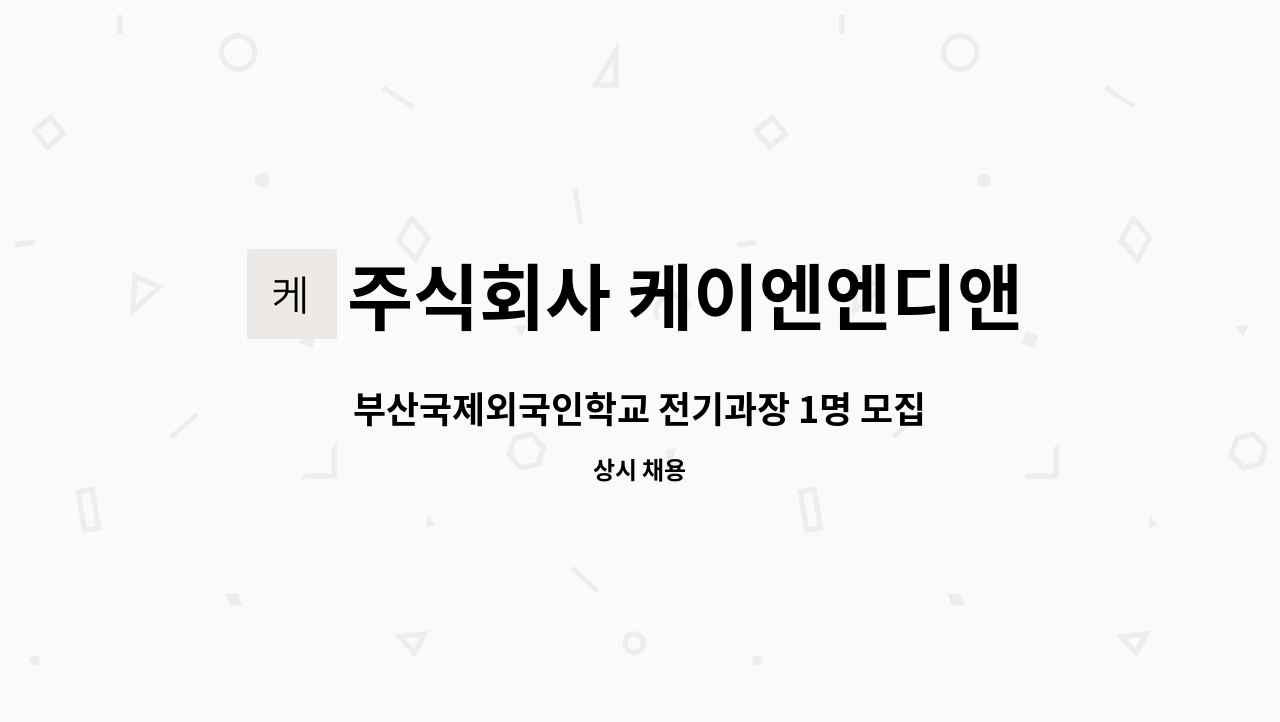 주식회사 케이엔엔디앤씨 - 부산국제외국인학교 전기과장 1명 모집 : 채용 메인 사진 (더팀스 제공)