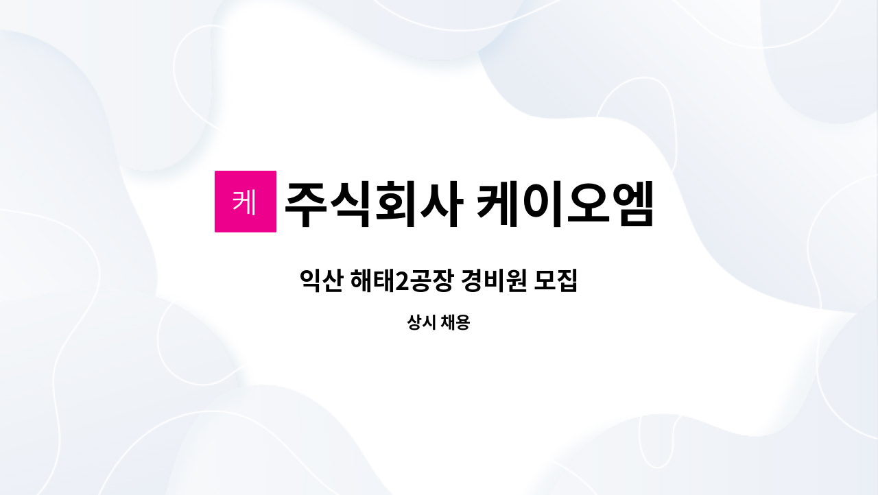 주식회사 케이오엠 - 익산 해태2공장 경비원 모집 : 채용 메인 사진 (더팀스 제공)