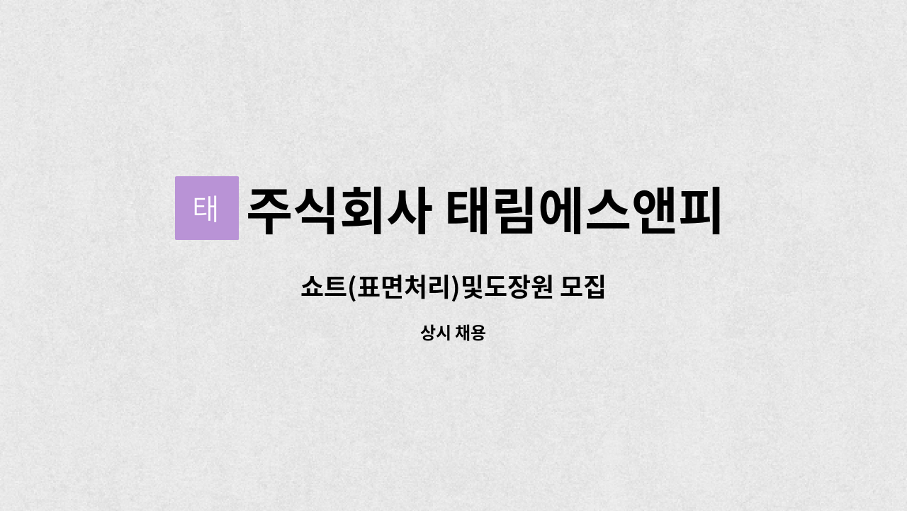 주식회사 태림에스앤피 - 쇼트(표면처리)및도장원 모집 : 채용 메인 사진 (더팀스 제공)