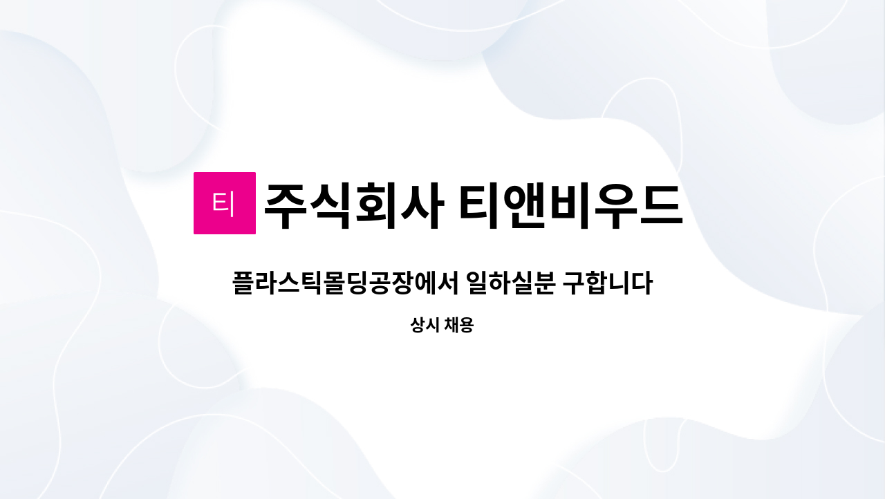 주식회사 티앤비우드 - 플라스틱몰딩공장에서 일하실분 구합니다. : 채용 메인 사진 (더팀스 제공)