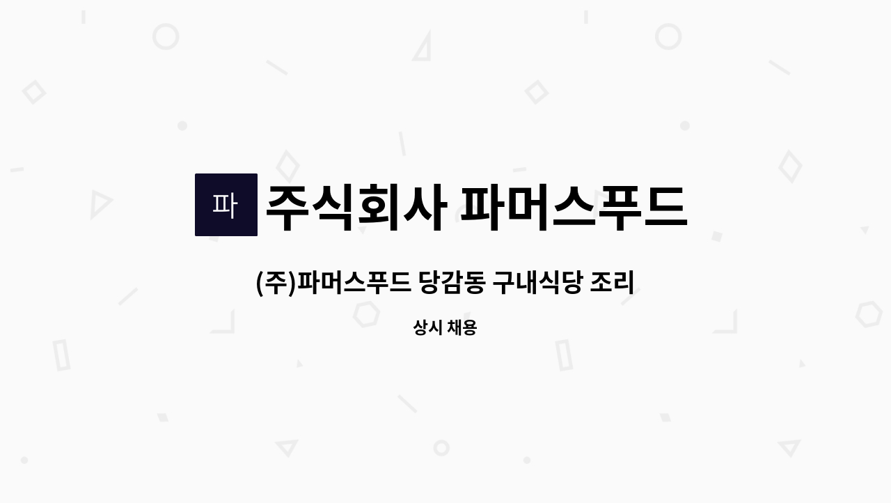 주식회사 파머스푸드 - (주)파머스푸드 당감동 구내식당 조리사/조리원 모집합니다. : 채용 메인 사진 (더팀스 제공)