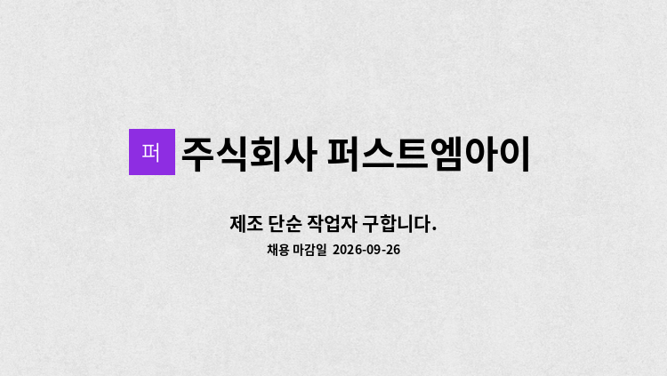 주식회사 퍼스트엠아이 - 제조 단순 작업자 구합니다. : 채용 메인 사진 (더팀스 제공)
