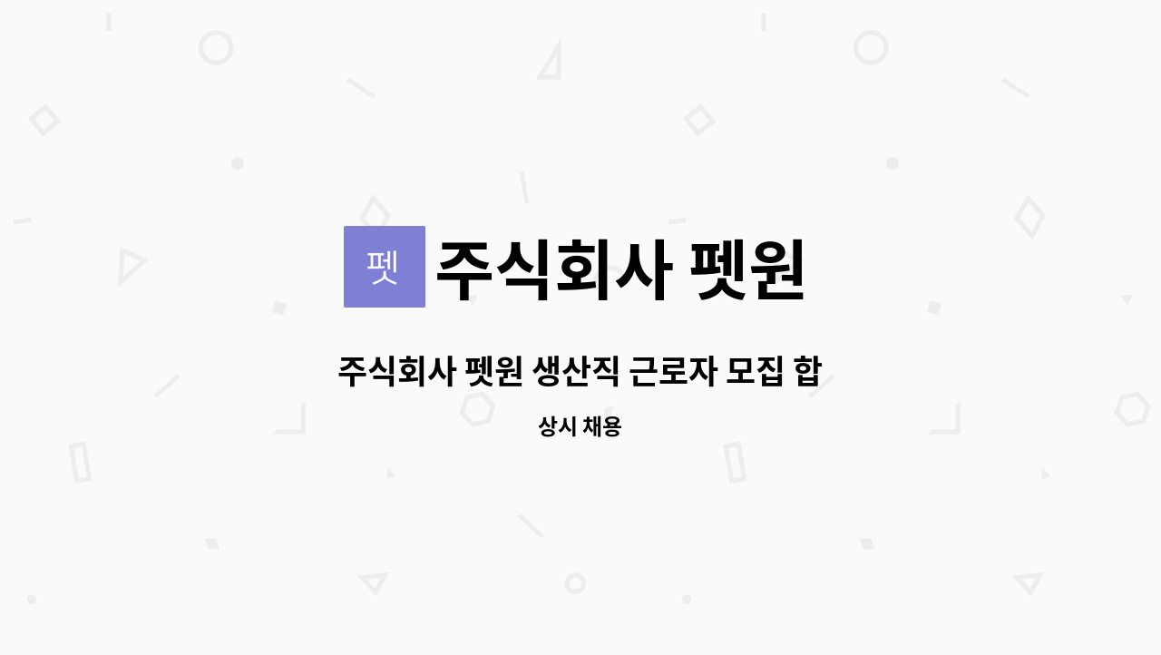 주식회사 펫원 - 주식회사 펫원 생산직 근로자 모집 합니다 (반려동물 사료, 간식 제조업) : 채용 메인 사진 (더팀스 제공)