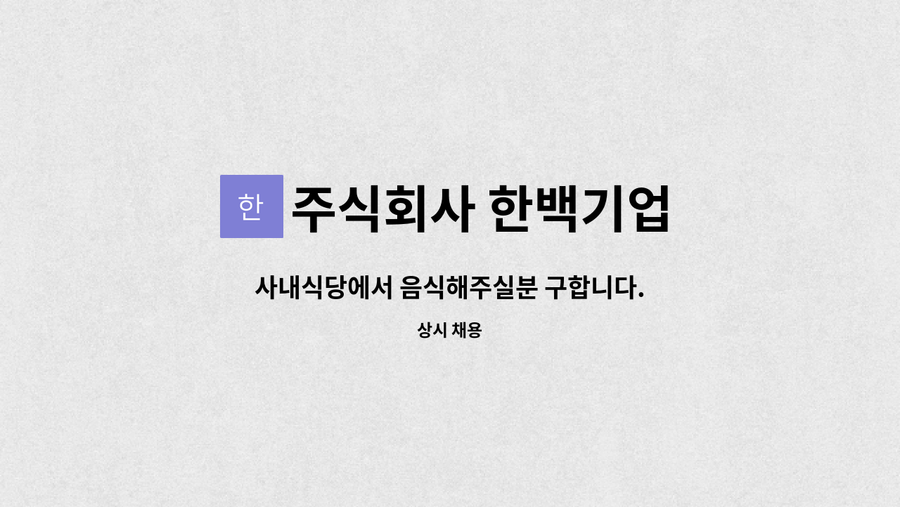 주식회사 한백기업 - 사내식당에서 음식해주실분 구합니다. : 채용 메인 사진 (더팀스 제공)