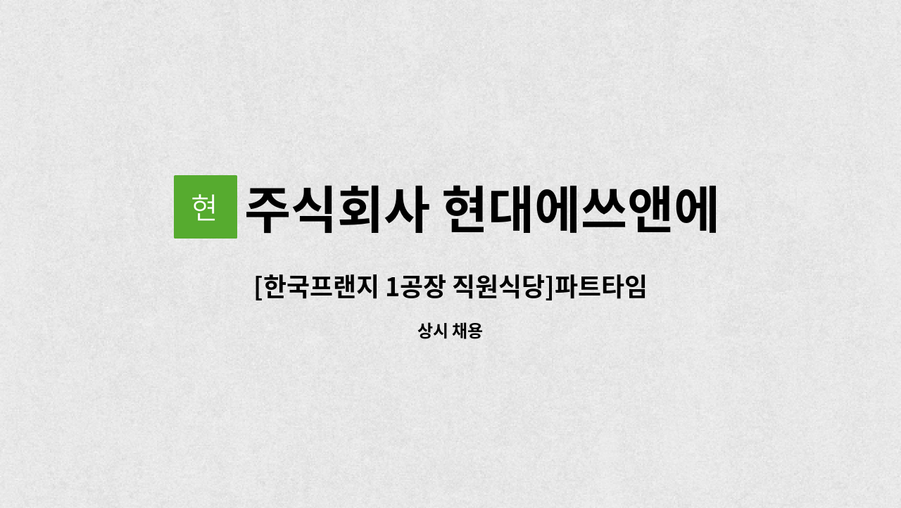 주식회사 현대에쓰앤에쓰 - [한국프랜지 1공장 직원식당]파트타임 조리원 모집★동구일자리지원센터 채용대행 : 채용 메인 사진 (더팀스 제공)