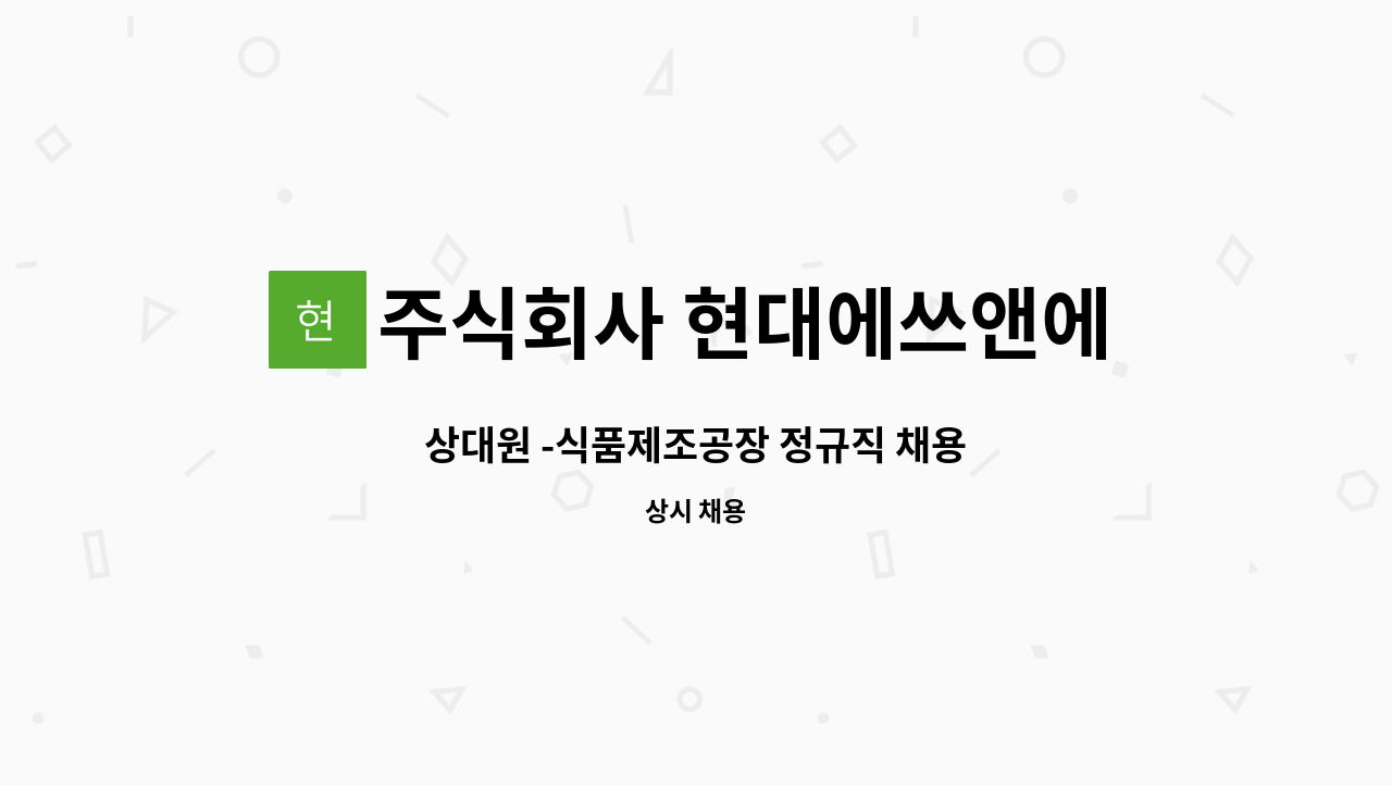 주식회사 현대에쓰앤에쓰 - 상대원 -식품제조공장 정규직 채용 : 채용 메인 사진 (더팀스 제공)