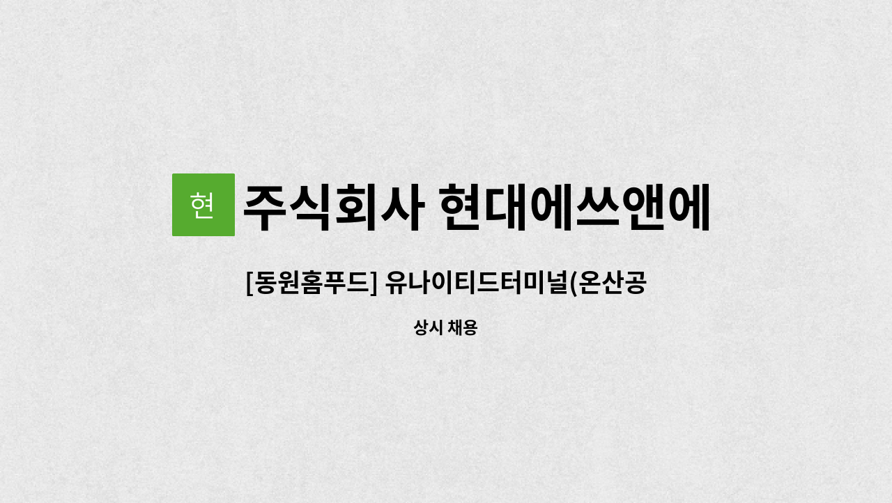 주식회사 현대에쓰앤에쓰 - [동원홈푸드] 유나이티드터미널(온산공단 내) 구내식당 조리원모집 [울주군청 채용대행] : 채용 메인 사진 (더팀스 제공)