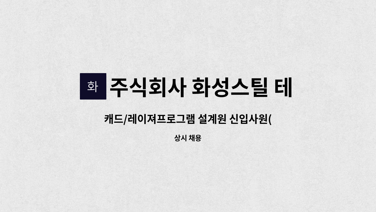 주식회사 화성스틸 테크노밸리점 - 캐드/레이져프로그램 설계원 신입사원(정규직) 모집 : 채용 메인 사진 (더팀스 제공)