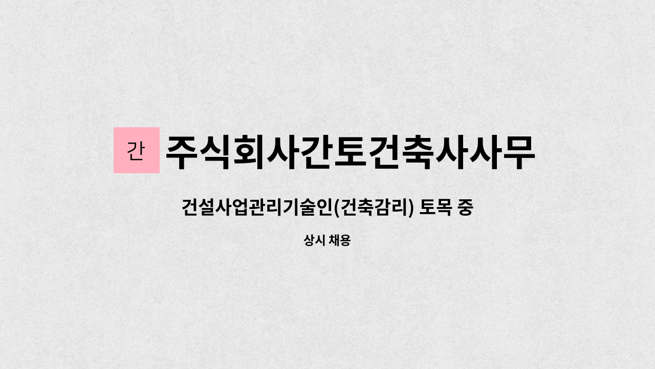 주식회사간토건축사사무소 - 건설사업관리기술인(건축감리) 토목 중급 이상 모집 : 채용 메인 사진 (더팀스 제공)