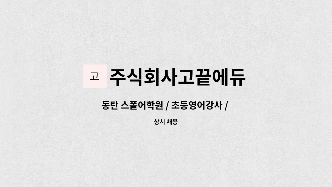 주식회사고끝에듀 - 동탄 스폴어학원 / 초등영어강사 / 오후1시-6시 : 채용 메인 사진 (더팀스 제공)