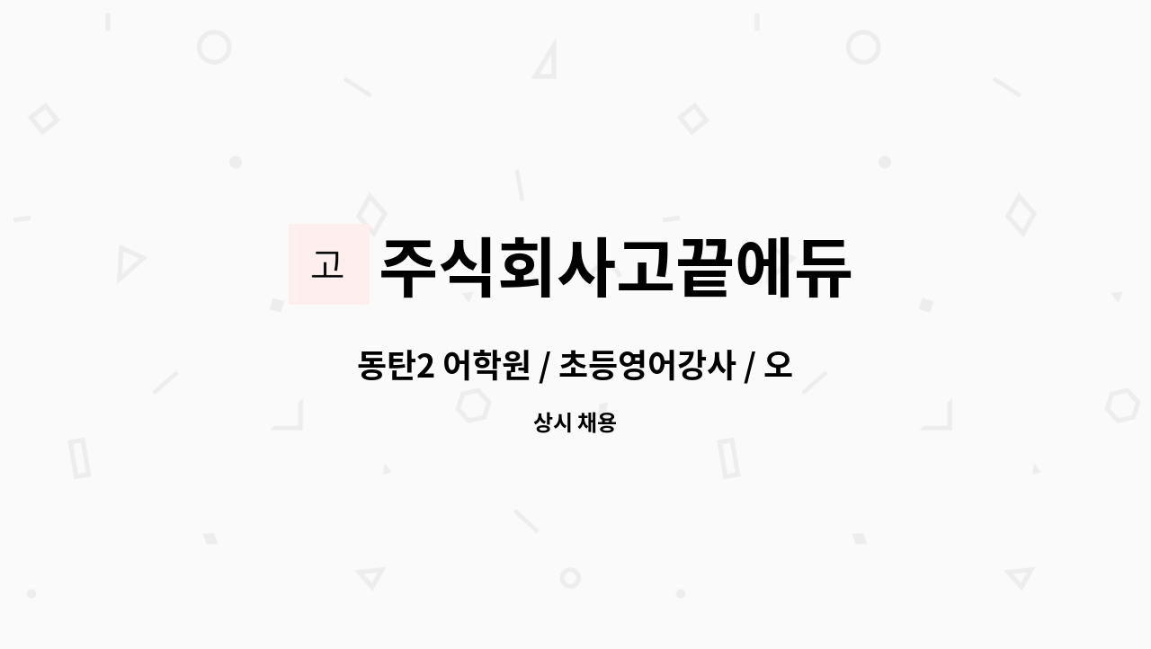 주식회사고끝에듀 - 동탄2 어학원 / 초등영어강사 / 오후1시-8시 : 채용 메인 사진 (더팀스 제공)