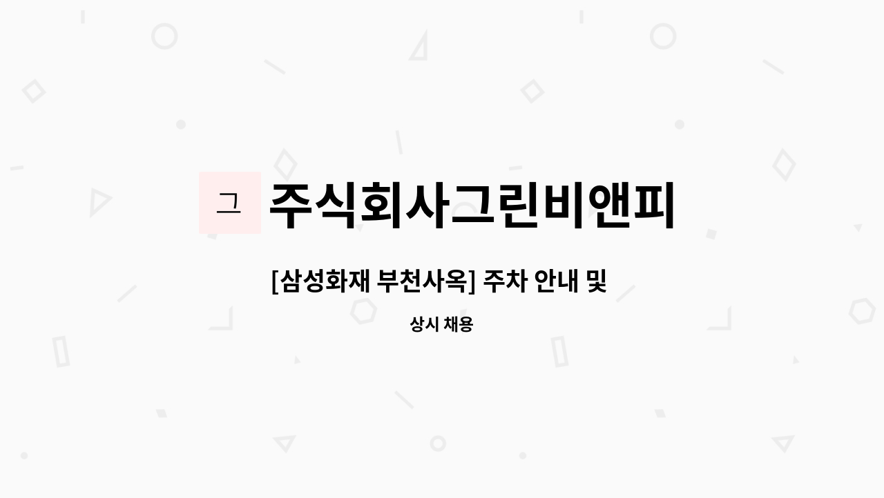 주식회사그린비앤피 - [삼성화재 부천사옥] 주차 안내 및 간단한 방재 업무자 모집(1인) : 채용 메인 사진 (더팀스 제공)