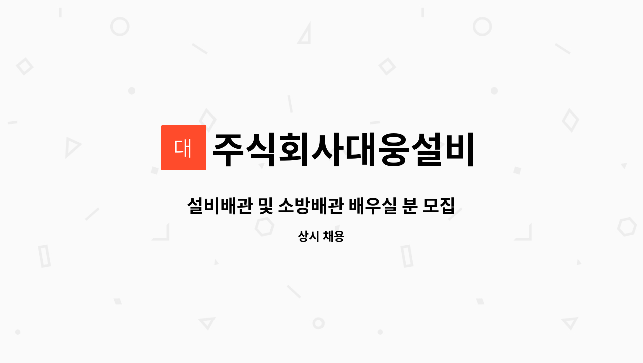 주식회사대웅설비 - 설비배관 및 소방배관 배우실 분 모집 : 채용 메인 사진 (더팀스 제공)