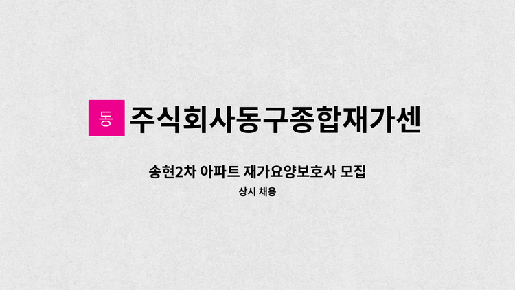 주식회사동구종합재가센터 - 송현2차 아파트 재가요양보호사 모집 : 채용 메인 사진 (더팀스 제공)