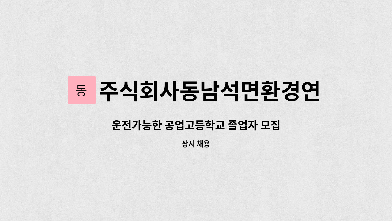 주식회사동남석면환경연구소 - 운전가능한 공업고등학교 졸업자 모집 : 채용 메인 사진 (더팀스 제공)