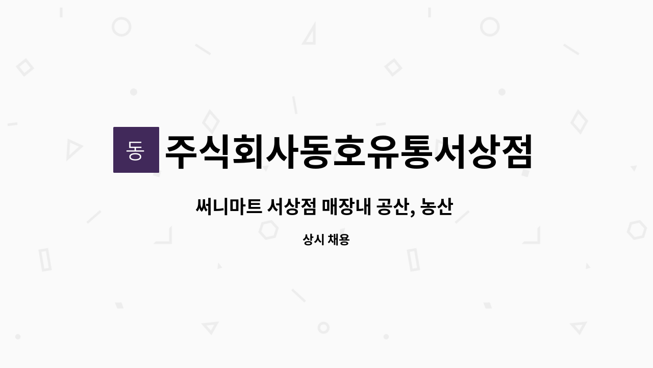 주식회사동호유통서상점 - 써니마트 서상점 매장내 공산, 농산 직원 구인 : 채용 메인 사진 (더팀스 제공)