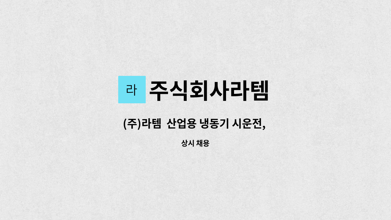 주식회사라템 - (주)라템 산업용 냉동기 시운전, A/S 직원 채용 : 채용 메인 사진 (더팀스 제공)